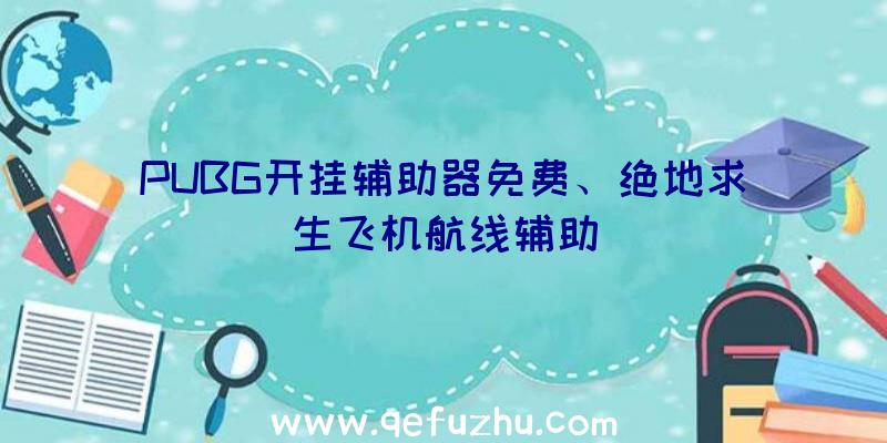 PUBG开挂辅助器免费、绝地求生飞机航线辅助