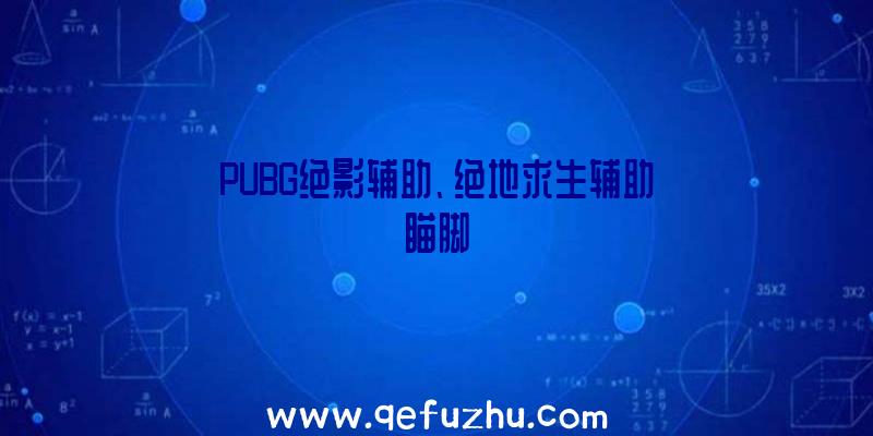 PUBG绝影辅助、绝地求生辅助瞄脚