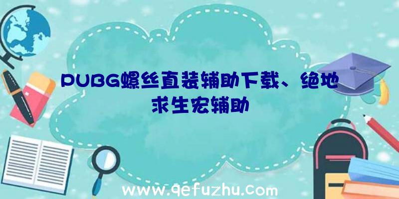 PUBG螺丝直装辅助下载、绝地求生宏辅助