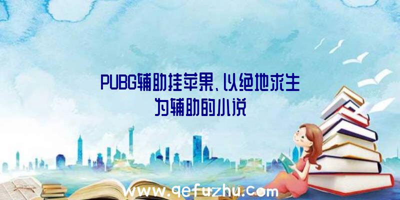 PUBG辅助挂苹果、以绝地求生为辅助的小说