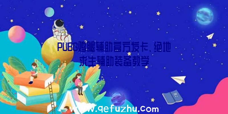 PUBG鸡腿辅助官方发卡、绝地求生辅助装备教学