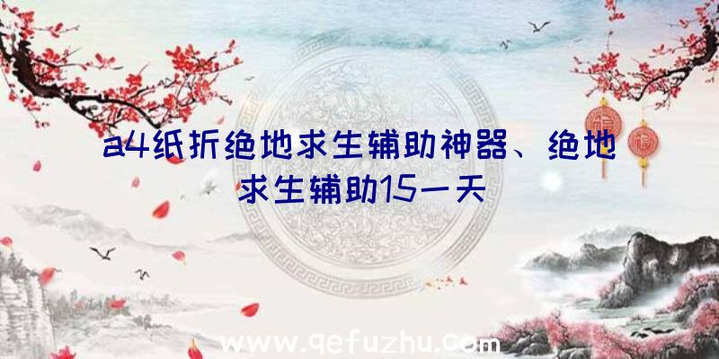 a4纸折绝地求生辅助神器、绝地求生辅助15一天