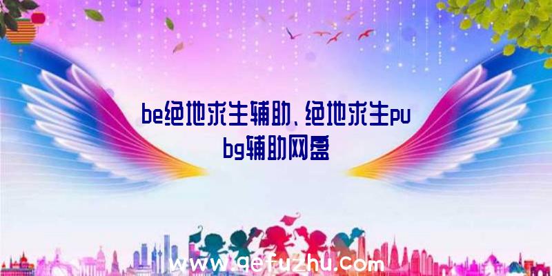 be绝地求生辅助、绝地求生pubg辅助网盘