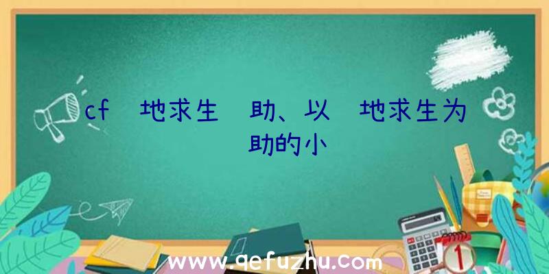 cf绝地求生辅助、以绝地求生为辅助的小说