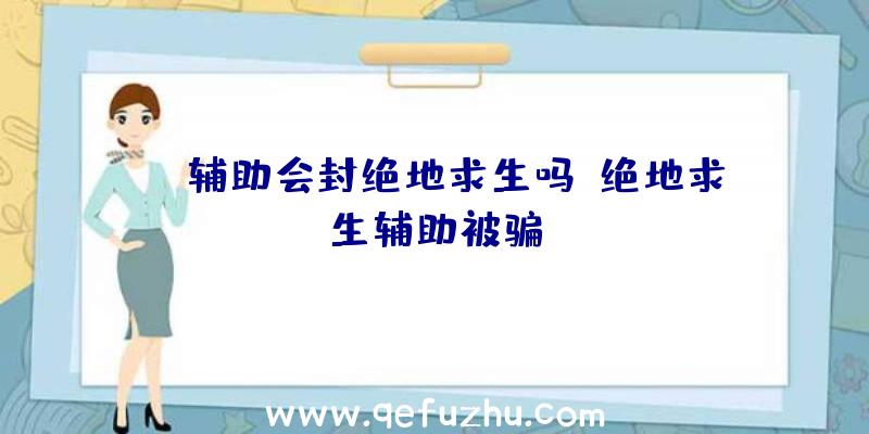 cf辅助会封绝地求生吗、绝地求生辅助被骗