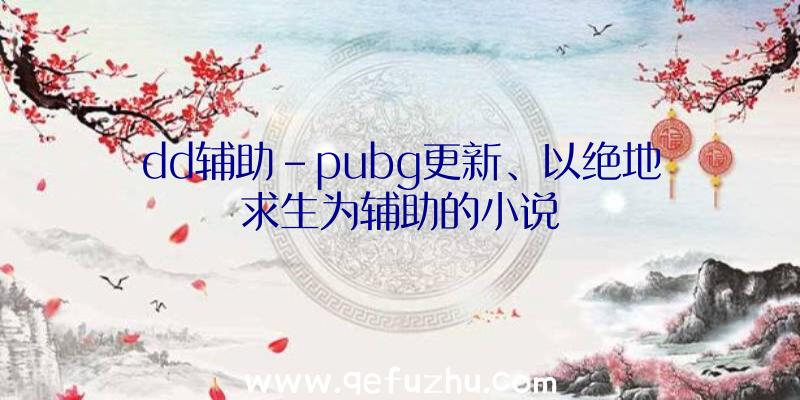 dd辅助-pubg更新、以绝地求生为辅助的小说