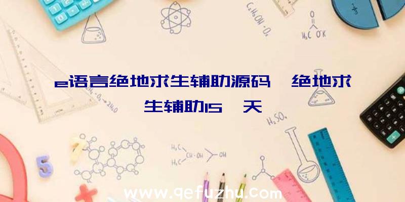 e语言绝地求生辅助源码、绝地求生辅助15一天