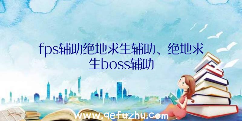 fps辅助绝地求生辅助、绝地求生boss辅助