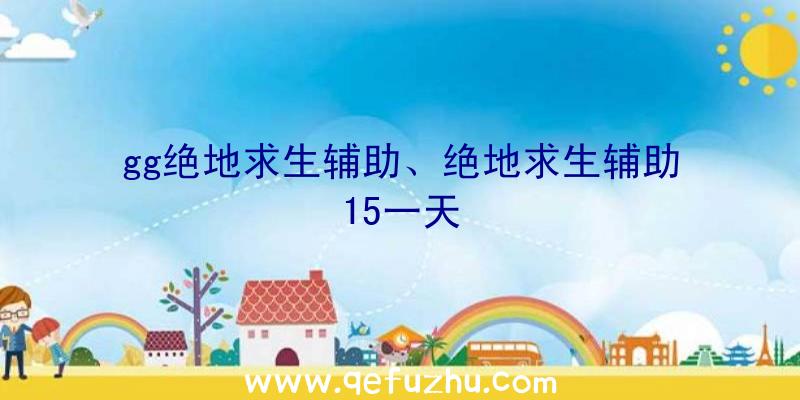 gg绝地求生辅助、绝地求生辅助15一天