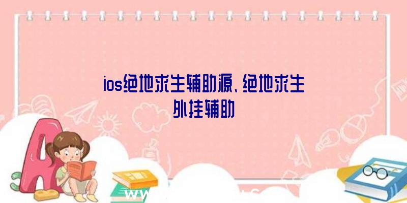 ios绝地求生辅助源、绝地求生外挂辅助