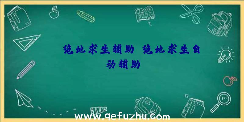 iso绝地求生辅助、绝地求生自动辅助