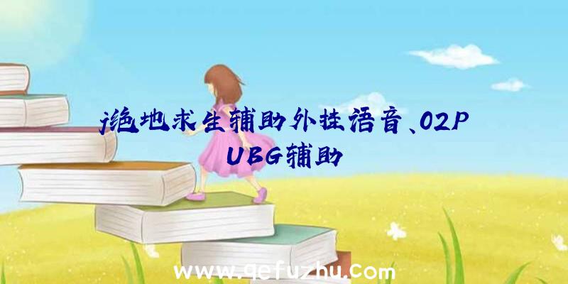 j绝地求生辅助外挂语音、02PUBG辅助