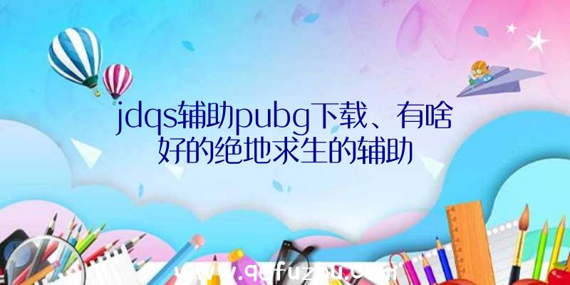 jdqs辅助pubg下载、有啥好的绝地求生的辅助