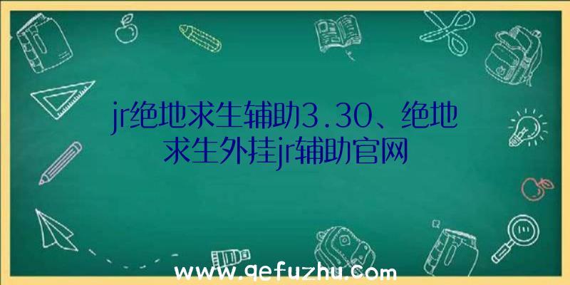 jr绝地求生辅助3.30、绝地求生外挂jr辅助官网