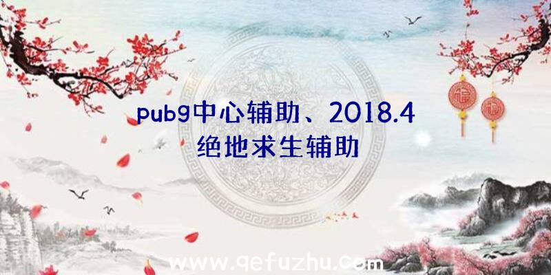 pubg中心辅助、2018.4绝地求生辅助