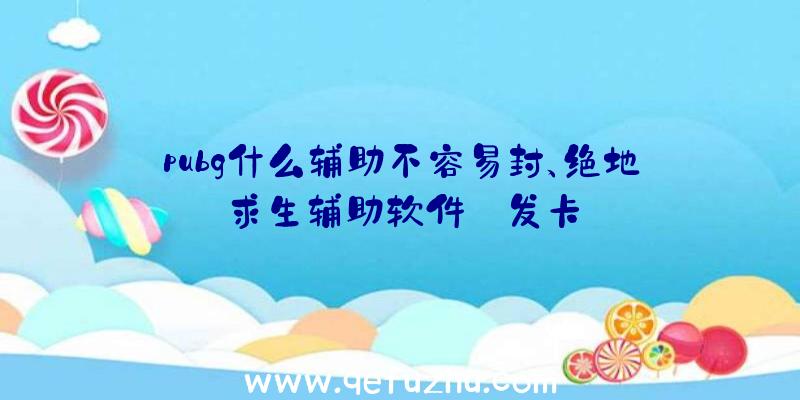 pubg什么辅助不容易封、绝地求生辅助软件