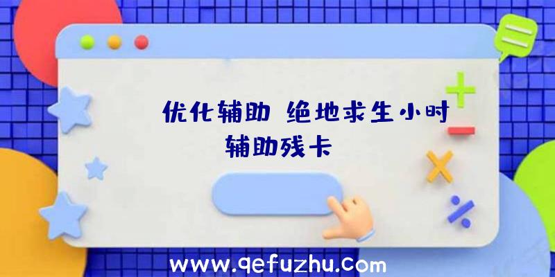 pubg优化辅助、绝地求生小时辅助残卡