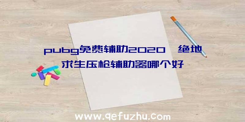 pubg免费辅助2020、绝地求生压枪辅助器哪个好