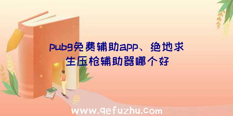 pubg免费辅助app、绝地求生压枪辅助器哪个好