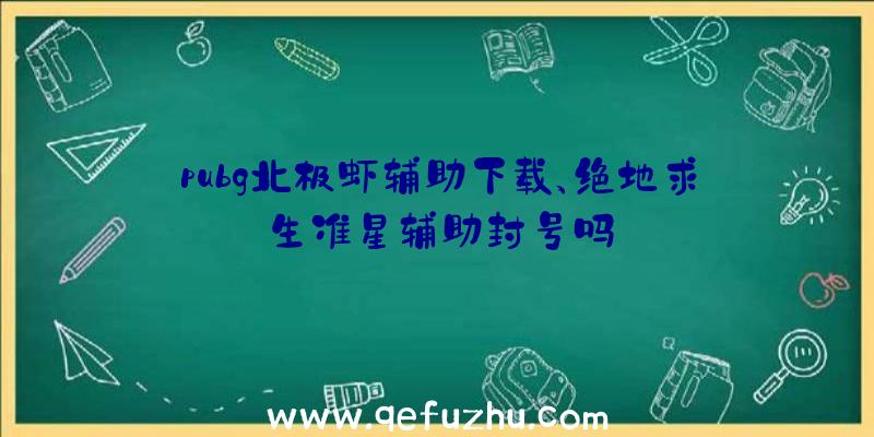 pubg北极虾辅助下载、绝地求生准星辅助封号吗