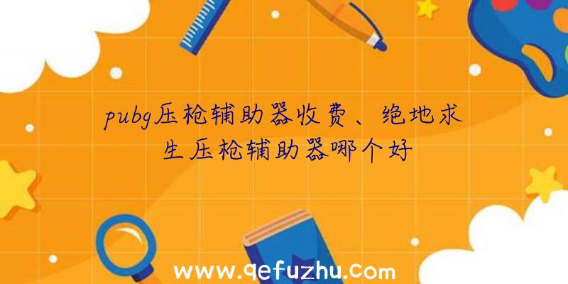 pubg压枪辅助器收费、绝地求生压枪辅助器哪个好