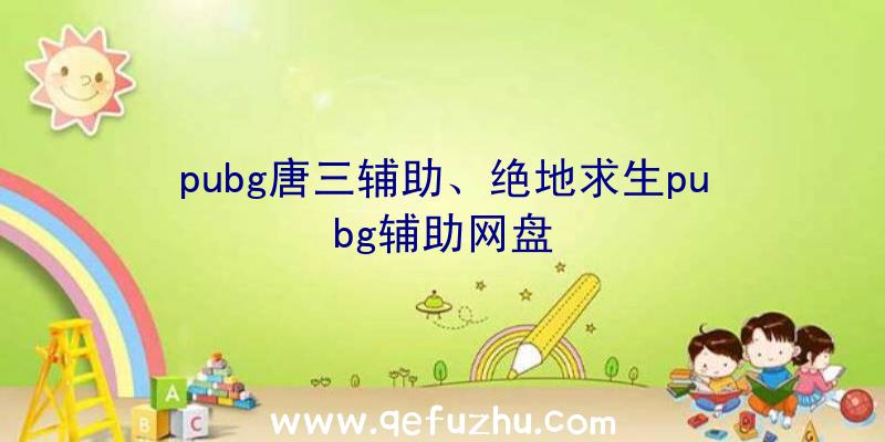 pubg唐三辅助、绝地求生pubg辅助网盘