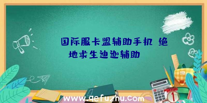 pubg国际服卡盟辅助手机、绝地求生迪迦辅助