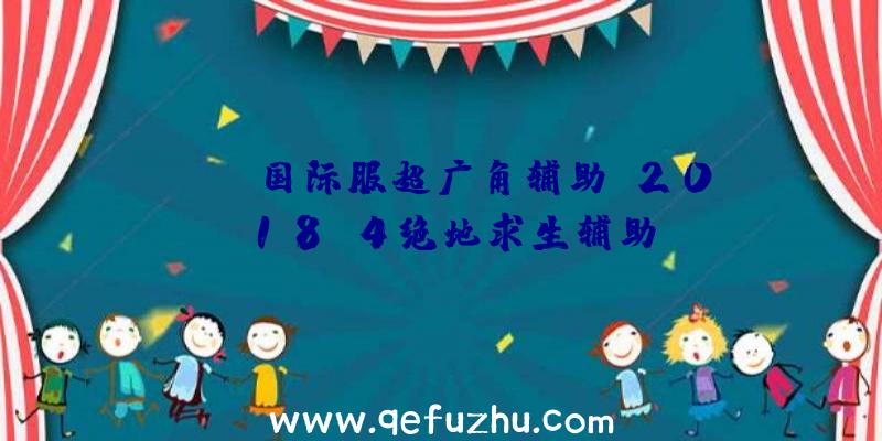 pubg国际服超广角辅助、2018.4绝地求生辅助