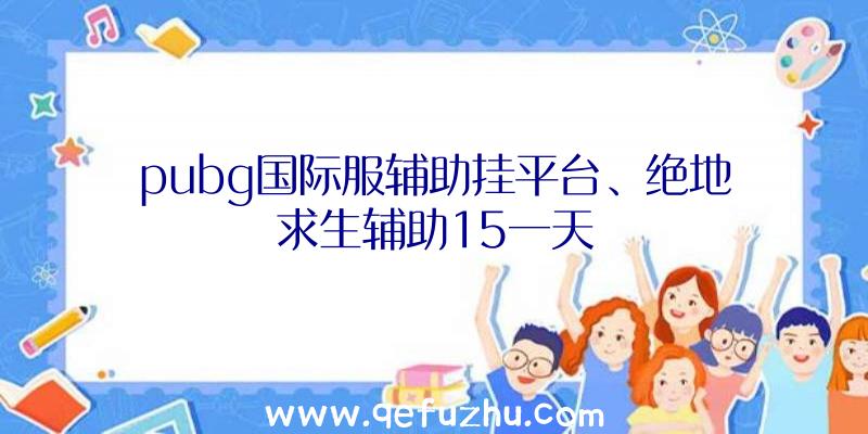 pubg国际服辅助挂平台、绝地求生辅助15一天