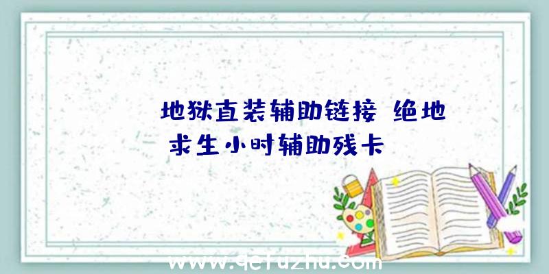 pubg地狱直装辅助链接、绝地求生小时辅助残卡