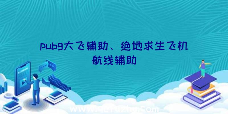 pubg大飞辅助、绝地求生飞机航线辅助