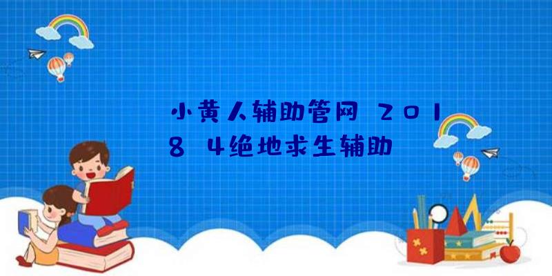 pubg小黄人辅助管网、2018.4绝地求生辅助