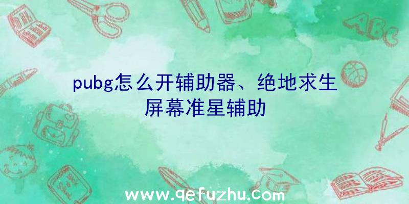 pubg怎么开辅助器、绝地求生屏幕准星辅助