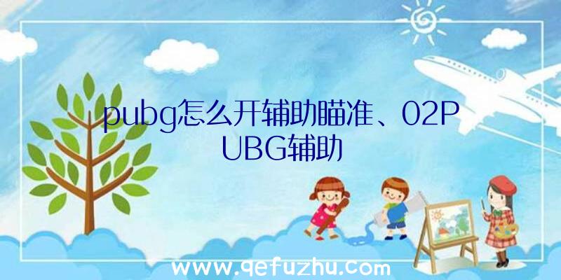 pubg怎么开辅助瞄准、02PUBG辅助