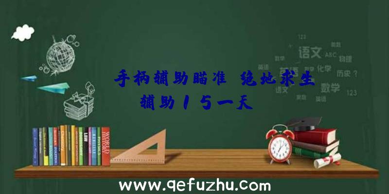 pubg手柄辅助瞄准、绝地求生辅助15一天