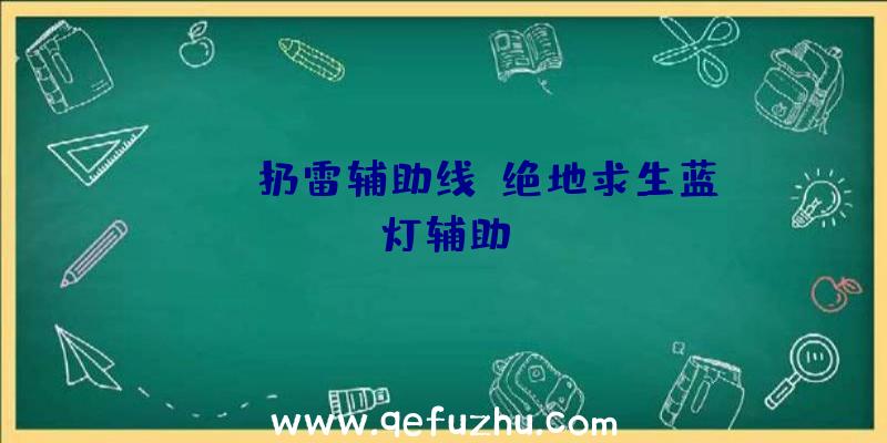 pubg扔雷辅助线、绝地求生蓝灯辅助