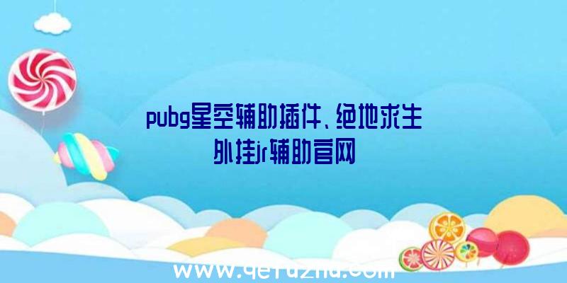 pubg星空辅助插件、绝地求生外挂jr辅助官网