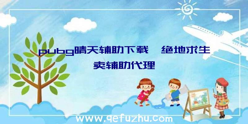 pubg晴天辅助下载、绝地求生卖辅助代理