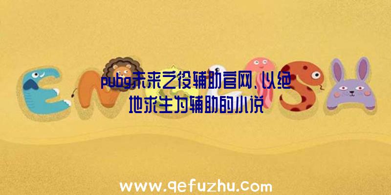 pubg未来之役辅助官网、以绝地求生为辅助的小说