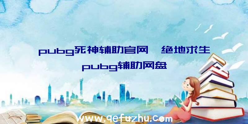 pubg死神辅助官网、绝地求生pubg辅助网盘