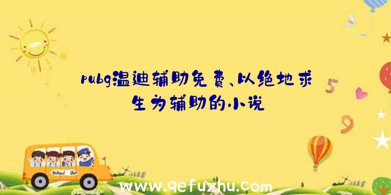 pubg温迪辅助免费、以绝地求生为辅助的小说