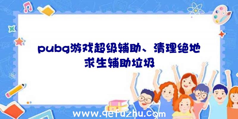 pubg游戏超级辅助、清理绝地求生辅助垃圾