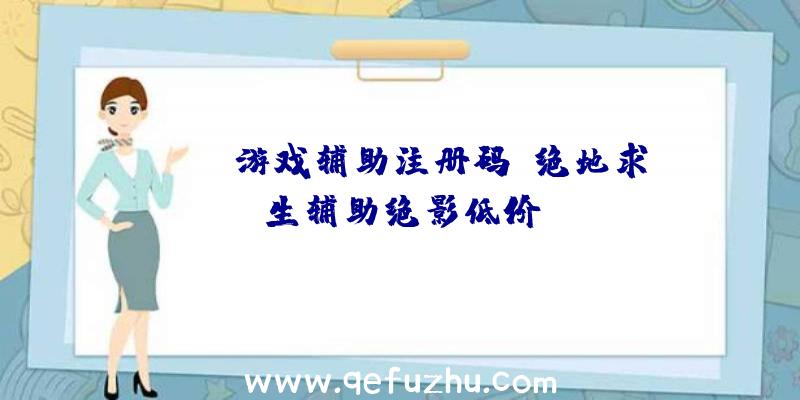 pubg游戏辅助注册码、绝地求生辅助绝影低价