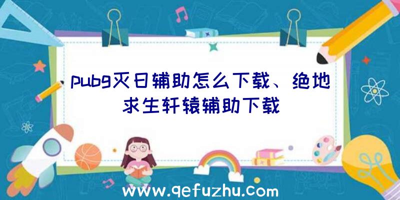 pubg灭日辅助怎么下载、绝地求生轩辕辅助下载