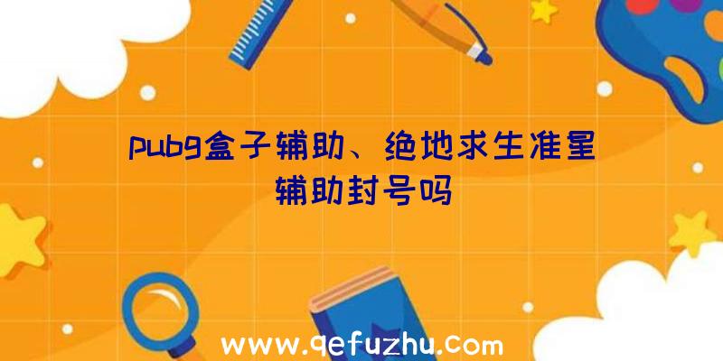 pubg盒子辅助、绝地求生准星辅助封号吗