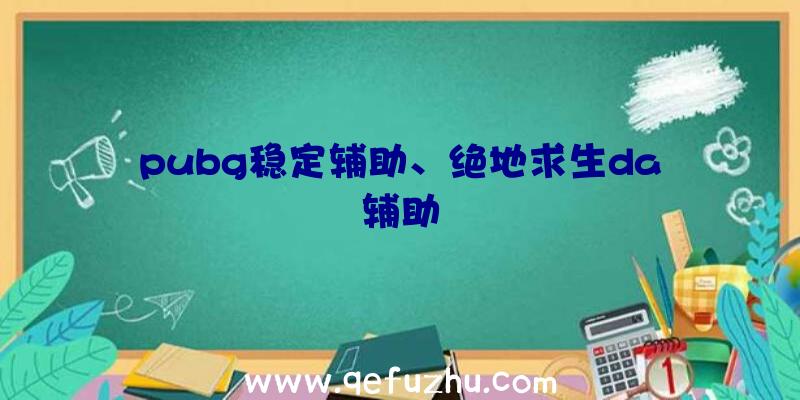 pubg稳定辅助、绝地求生da辅助