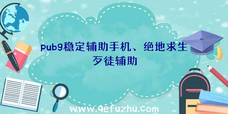 pubg稳定辅助手机、绝地求生歹徒辅助