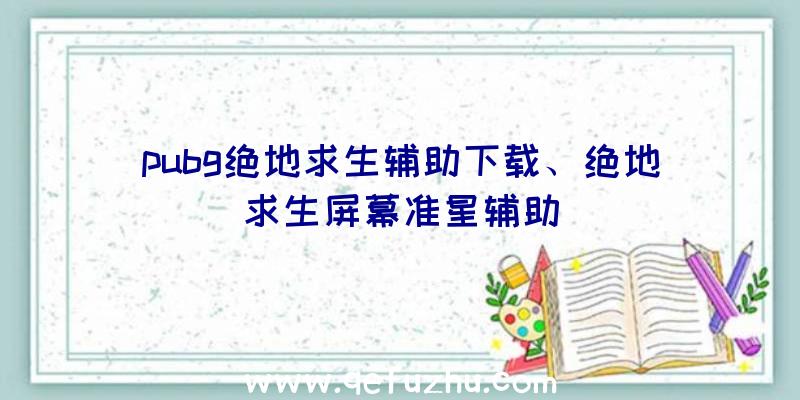 pubg绝地求生辅助下载、绝地求生屏幕准星辅助