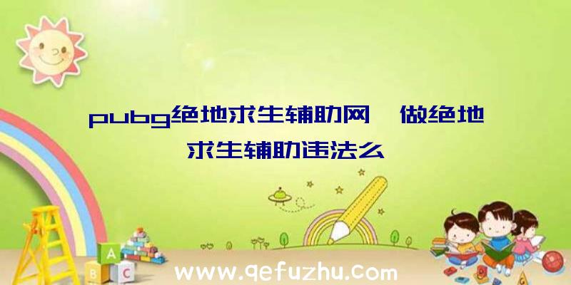 pubg绝地求生辅助网、做绝地求生辅助违法么