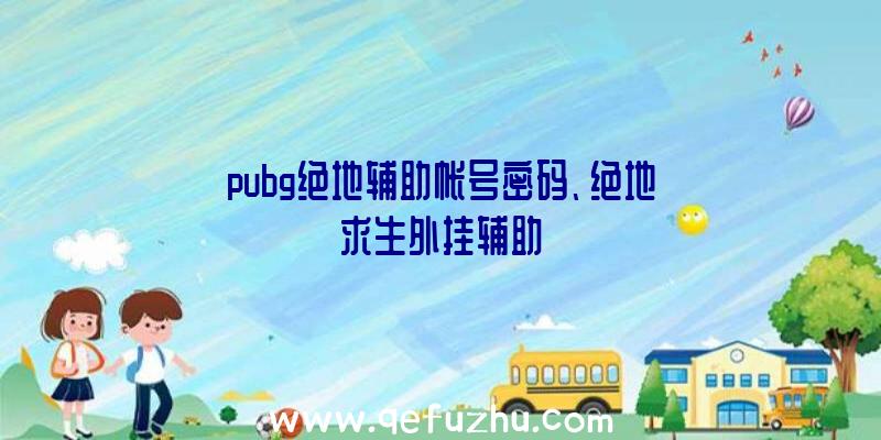 pubg绝地辅助帐号密码、绝地求生外挂辅助